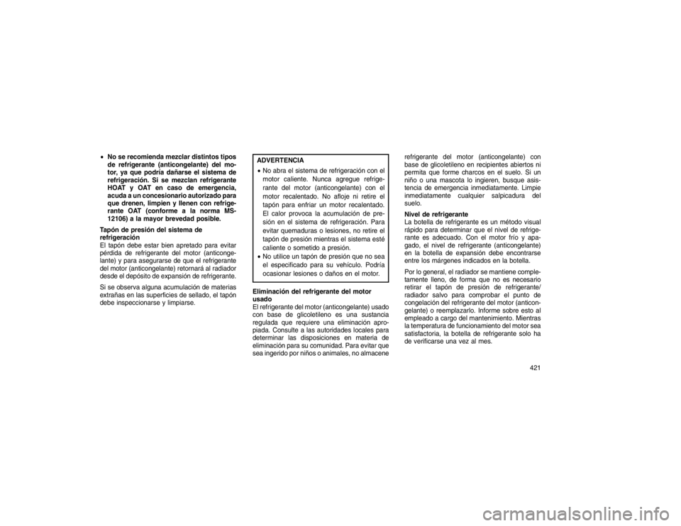 JEEP GRAND CHEROKEE 2015  Manual de Empleo y Cuidado (in Spanish) No se recomienda mezclar distintos tipos
de refrigerante (anticongelante) del mo-
tor, ya que podría dañarse el sistema de
refrigeración. Si se mezclan refrigerante
HOAT y OAT en caso de emergenci