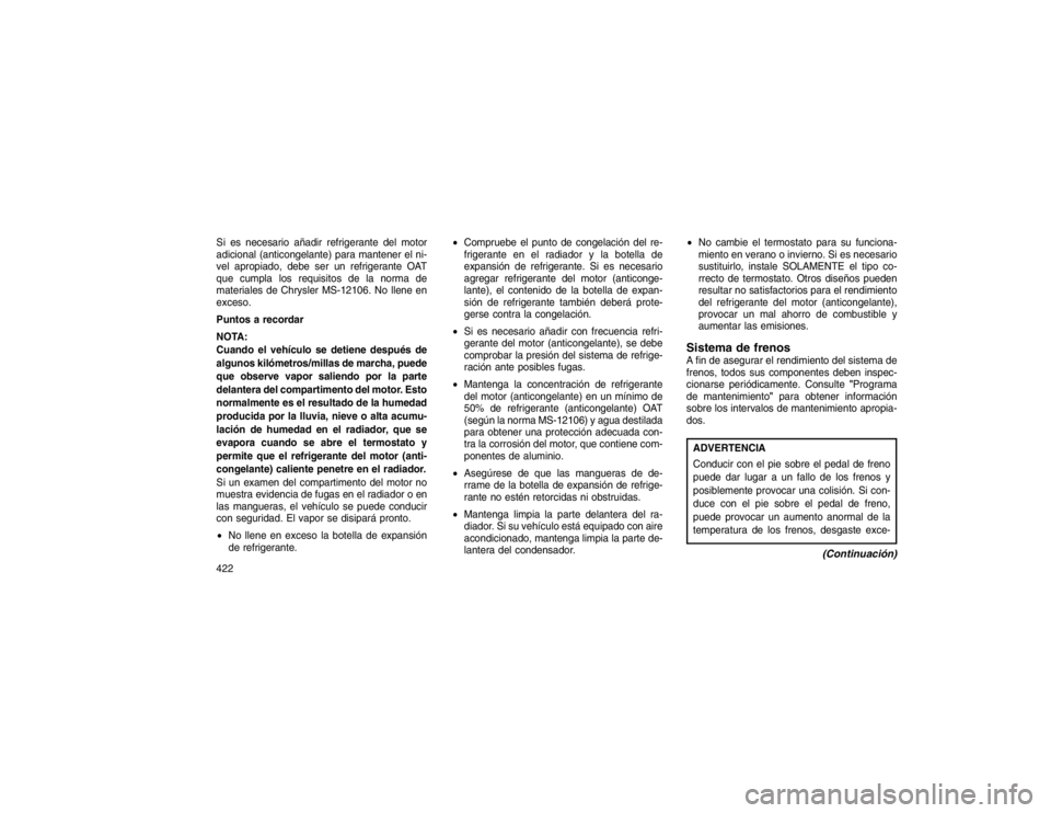 JEEP GRAND CHEROKEE 2015  Manual de Empleo y Cuidado (in Spanish) Si es necesario añadir refrigerante del motor
adicional (anticongelante) para mantener el ni-
vel apropiado, debe ser un refrigerante OAT
que cumpla los requisitos de la norma de
materiales de Chrysl