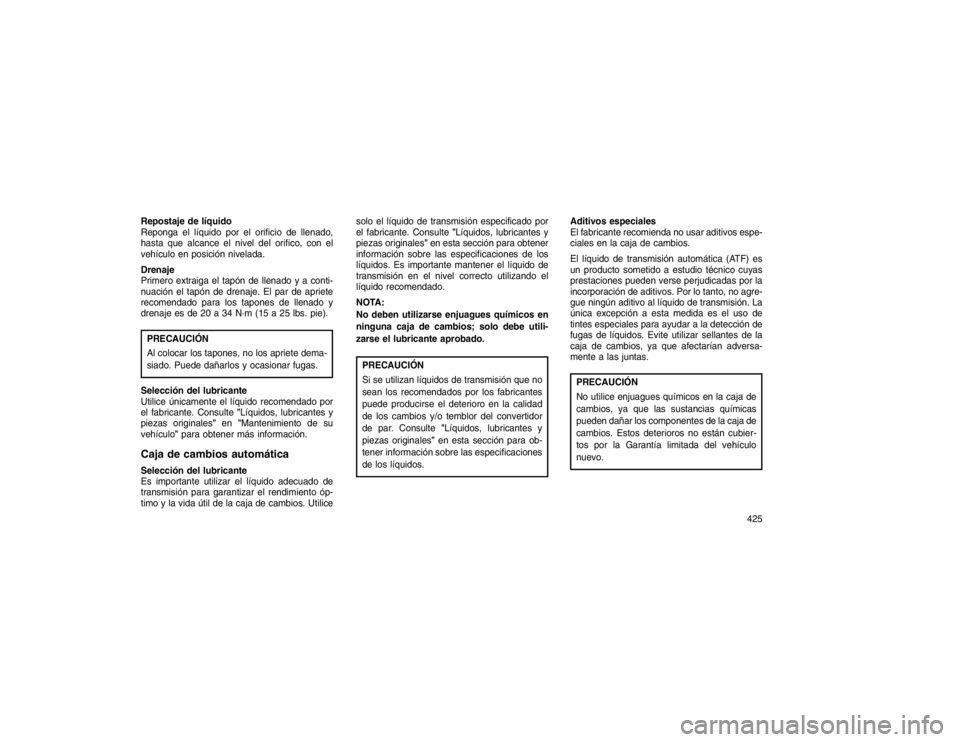 JEEP GRAND CHEROKEE 2015  Manual de Empleo y Cuidado (in Spanish) Repostaje de líquido
Reponga el líquido por el orificio de llenado,
hasta que alcance el nivel del orifico, con el
vehículo en posición nivelada.
Drenaje
Primero extraiga el tapón de llenado y a 