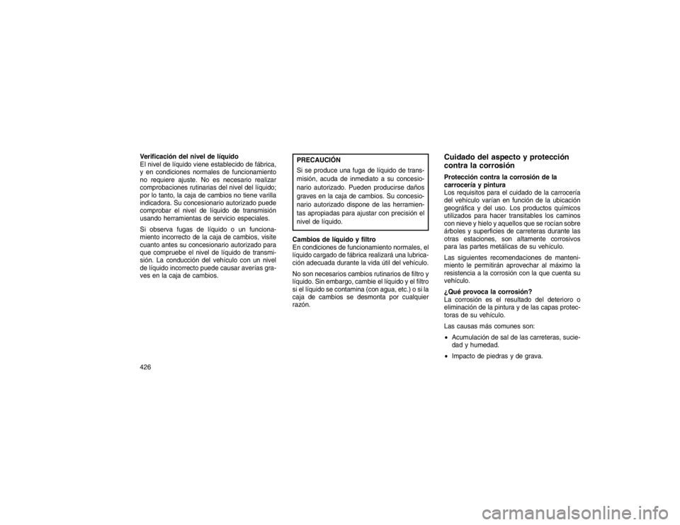 JEEP GRAND CHEROKEE 2015  Manual de Empleo y Cuidado (in Spanish) Verificación del nivel de líquido
El nivel de líquido viene establecido de fábrica,
y en condiciones normales de funcionamiento
no requiere ajuste. No es necesario realizar
comprobaciones rutinari