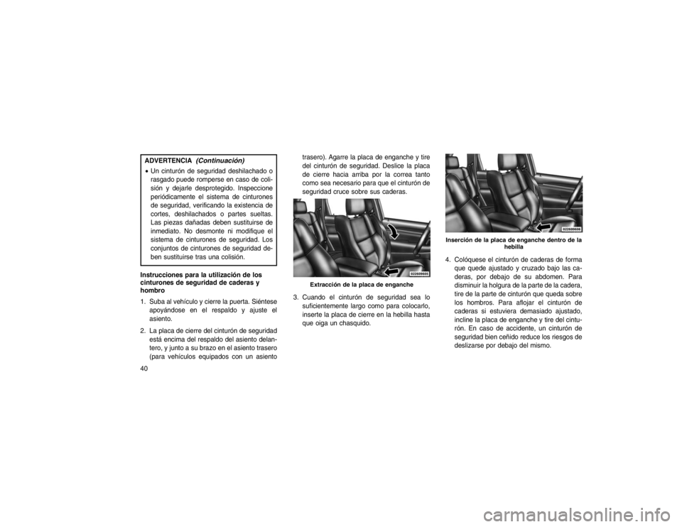 JEEP GRAND CHEROKEE 2015 Manual de Empleo y Cuidado (in Spanish) ADVERTENCIA
(Continuación)
Un cinturón de seguridad deshilachado o
rasgado puede romperse en caso de coli-
sión y dejarle desprotegido. Inspeccione
periódicamente el sistema de cinturones
de segu JEEP GRAND CHEROKEE 2015 Manual de Empleo y Cuidado (in Spanish) ADVERTENCIA
(Continuación)
Un cinturón de seguridad deshilachado o
rasgado puede romperse en caso de coli-
sión y dejarle desprotegido. Inspeccione
periódicamente el sistema de cinturones
de segu