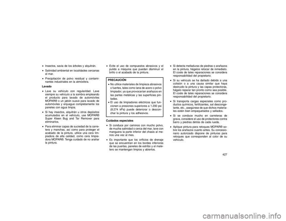 JEEP GRAND CHEROKEE 2015  Manual de Empleo y Cuidado (in Spanish) Insectos, savia de los árboles y alquitrán.
 Salinidad ambiental en localidades cercanas
al mar.
 Precipitación de polvo residual y contami-
nantes industriales en la atmósfera.
Lavado
 Lave s