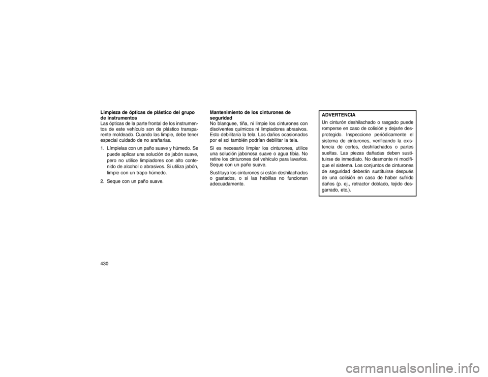 JEEP GRAND CHEROKEE 2015  Manual de Empleo y Cuidado (in Spanish) Limpieza de ópticas de plástico del grupo
de instrumentos
Las ópticas de la parte frontal de los instrumen-
tos de este vehículo son de plástico transpa-
rente moldeado. Cuando las limpie, debe t
