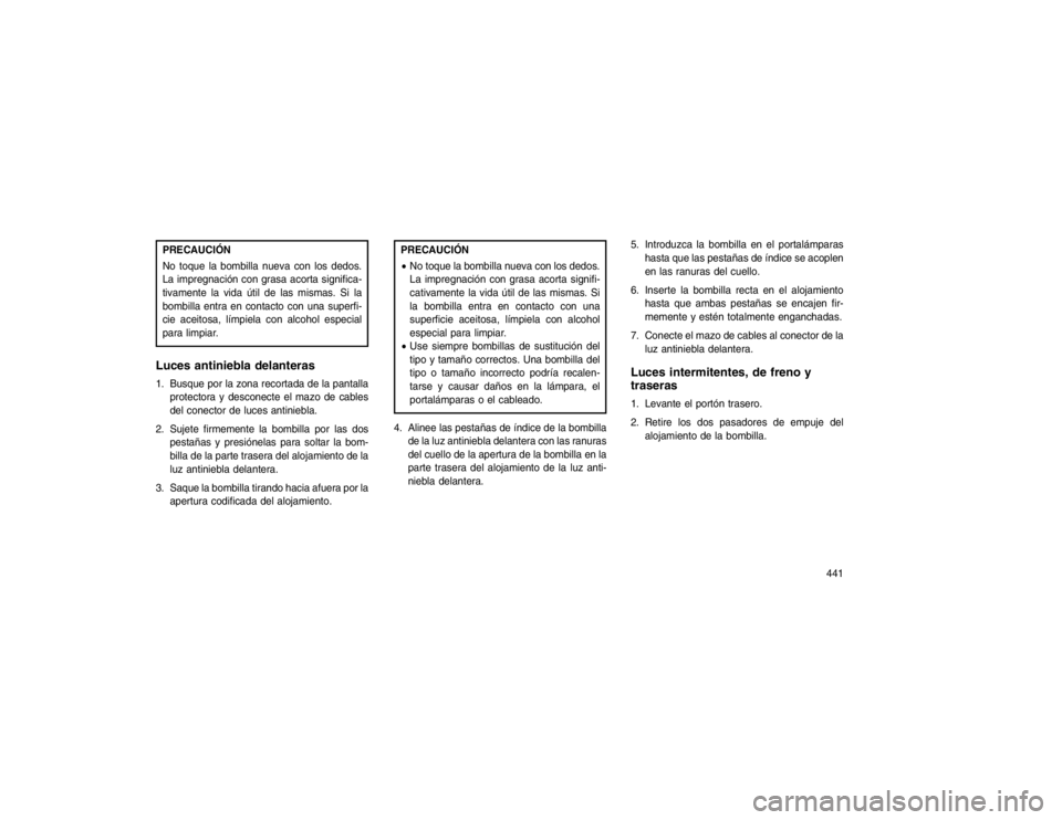 JEEP GRAND CHEROKEE 2015  Manual de Empleo y Cuidado (in Spanish) PRECAUCIÓN
No toque la bombilla nueva con los dedos.
La impregnación con grasa acorta significa-
tivamente la vida útil de las mismas. Si la
bombilla entra en contacto con una superfi-
cie aceitosa