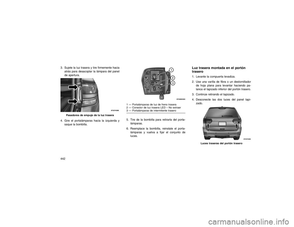 JEEP GRAND CHEROKEE 2015  Manual de Empleo y Cuidado (in Spanish) 3. Sujete la luz trasera y tire firmemente haciaatrás para desacoplar la lámpara del panel
de apertura.
4. Gire el portalámparas hacia la izquierda y saque la bombilla. 5. Tire de la bombilla para 