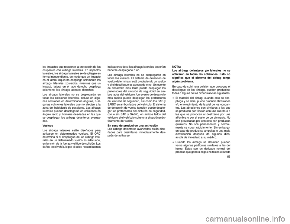 JEEP GRAND CHEROKEE 2015  Manual de Empleo y Cuidado (in Spanish) los impactos que requieran la protección de los
ocupantes con airbags laterales. En impactos
laterales, los airbags laterales se despliegan en
forma independiente, de modo que un impacto
en el latera