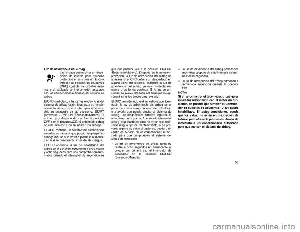 JEEP GRAND CHEROKEE 2015  Manual de Empleo y Cuidado (in Spanish) Luz de advertencia del airbagLos airbags deben estar en dispo-
sición de inflarse para ofrecerle
protección en una colisión. El con-
trolador de sujeción de ocupantes
(ORC) controla los circuitos 