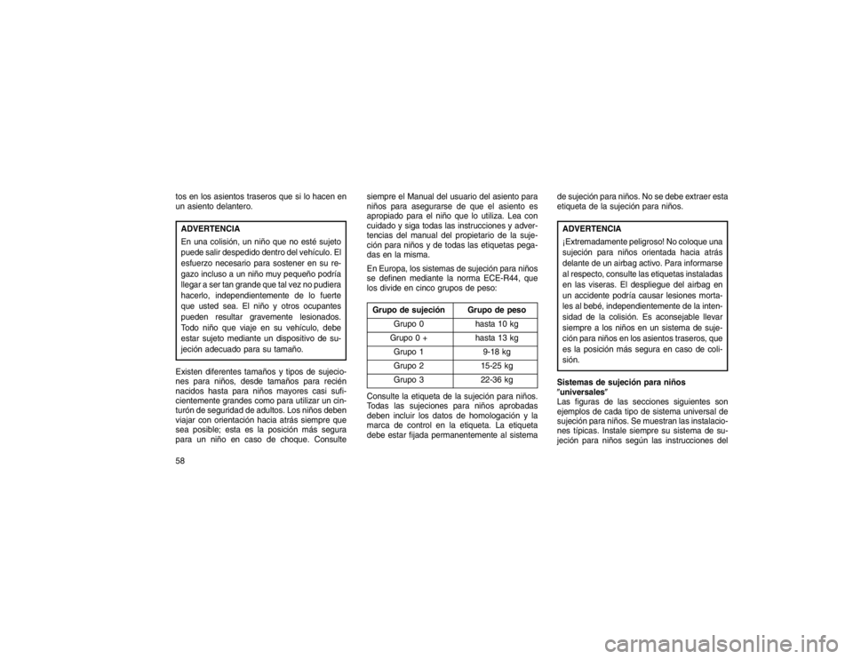 JEEP GRAND CHEROKEE 2015 Manual de Empleo y Cuidado (in Spanish) tos en los asientos traseros que si lo hacen en
un asiento delantero.ADVERTENCIA
En una colisión, un niño que no esté sujeto
puede salir despedido dentro del vehículo. El
esfuerzo necesario para s JEEP GRAND CHEROKEE 2015 Manual de Empleo y Cuidado (in Spanish) tos en los asientos traseros que si lo hacen en
un asiento delantero.ADVERTENCIA
En una colisión, un niño que no esté sujeto
puede salir despedido dentro del vehículo. El
esfuerzo necesario para s