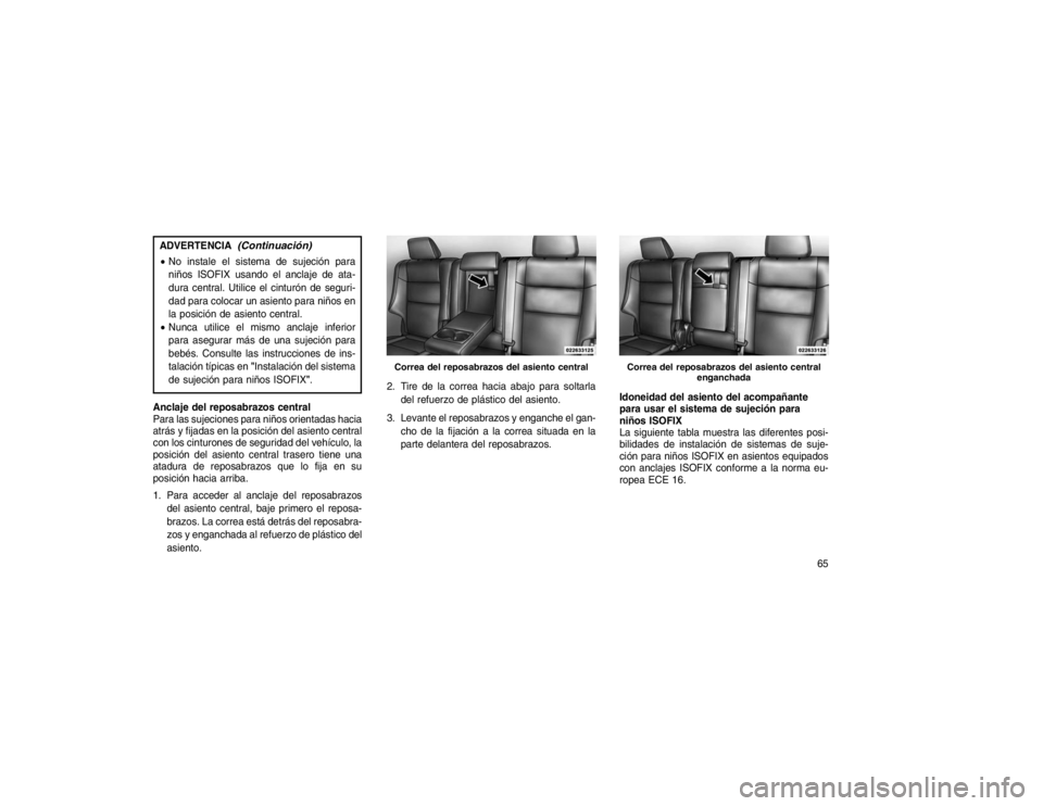 JEEP GRAND CHEROKEE 2015 Manual de Empleo y Cuidado (in Spanish) ADVERTENCIA
(Continuación)
No instale el sistema de sujeción para
niños ISOFIX usando el anclaje de ata-
dura central. Utilice el cinturón de seguri-
dad para colocar un asiento para niños en
la JEEP GRAND CHEROKEE 2015 Manual de Empleo y Cuidado (in Spanish) ADVERTENCIA
(Continuación)
No instale el sistema de sujeción para
niños ISOFIX usando el anclaje de ata-
dura central. Utilice el cinturón de seguri-
dad para colocar un asiento para niños en
la