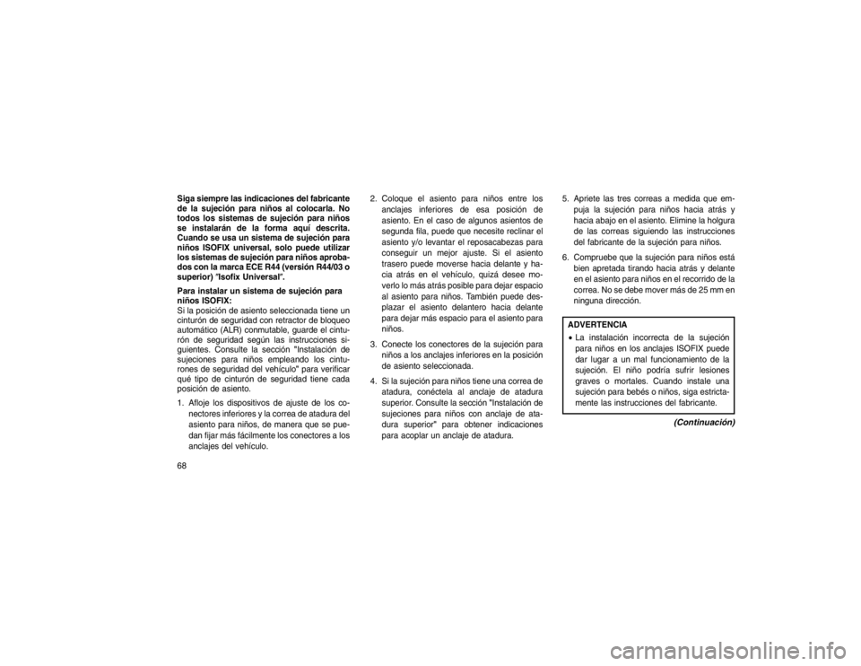 JEEP GRAND CHEROKEE 2015  Manual de Empleo y Cuidado (in Spanish) Siga siempre las indicaciones del fabricante
de la sujeción para niños al colocarla. No
todos los sistemas de sujeción para niños
se instalarán de la forma aquí descrita.
Cuando se usa un sistem