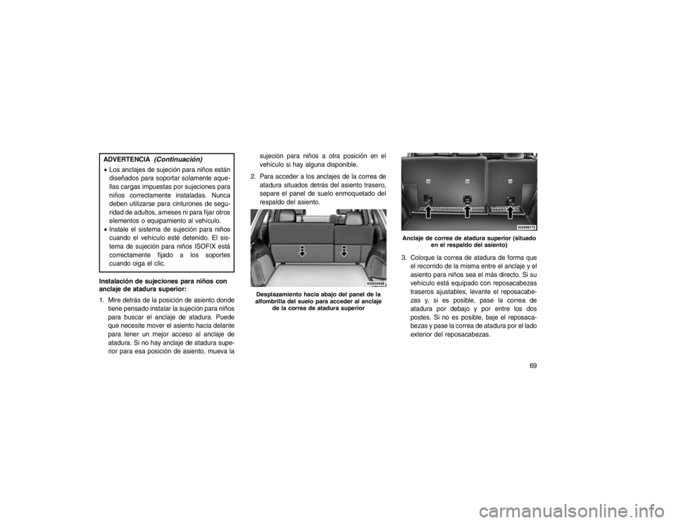 JEEP GRAND CHEROKEE 2015  Manual de Empleo y Cuidado (in Spanish) ADVERTENCIA
(Continuación)
Los anclajes de sujeción para niños están
diseñados para soportar solamente aque-
llas cargas impuestas por sujeciones para
niños correctamente instaladas. Nunca
debe