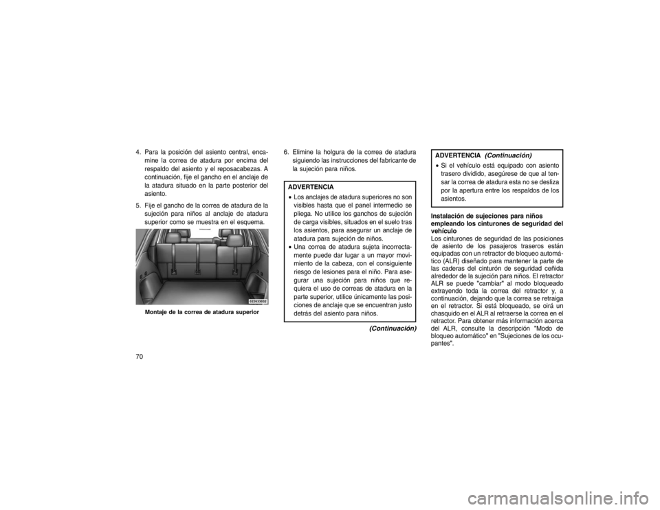 JEEP GRAND CHEROKEE 2015  Manual de Empleo y Cuidado (in Spanish) 4. Para la posición del asiento central, enca-mine la correa de atadura por encima del
respaldo del asiento y el reposacabezas. A
continuación, fije el gancho en el anclaje de
la atadura situado en 