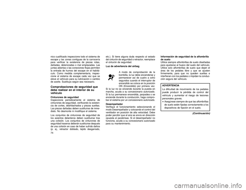 JEEP GRAND CHEROKEE 2015  Manual de Empleo y Cuidado (in Spanish) nico cualificado inspeccione todo el sistema de
escape y las zonas contiguas de la carrocería
para verificar la existencia de piezas rotas,
dañadas, deterioradas o mal emplazadas. Las
juntas abierta