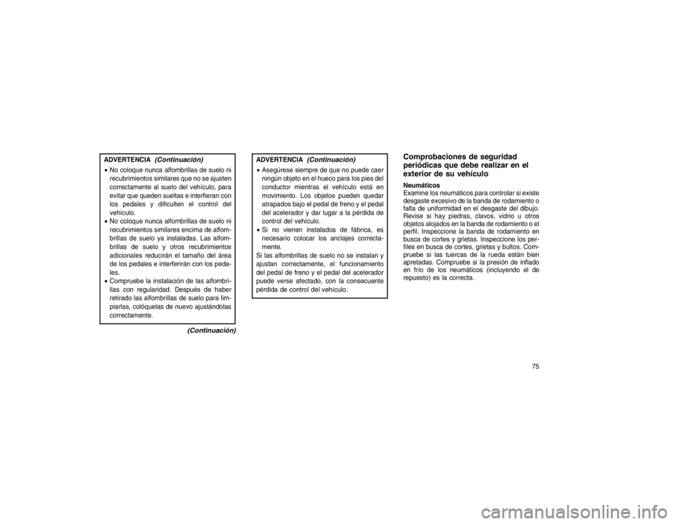 JEEP GRAND CHEROKEE 2015  Manual de Empleo y Cuidado (in Spanish) ADVERTENCIA
(Continuación)
No coloque nunca alfombrillas de suelo ni
recubrimientos similares que no se ajusten
correctamente al suelo del vehículo, para
evitar que queden sueltas e interfieran con
