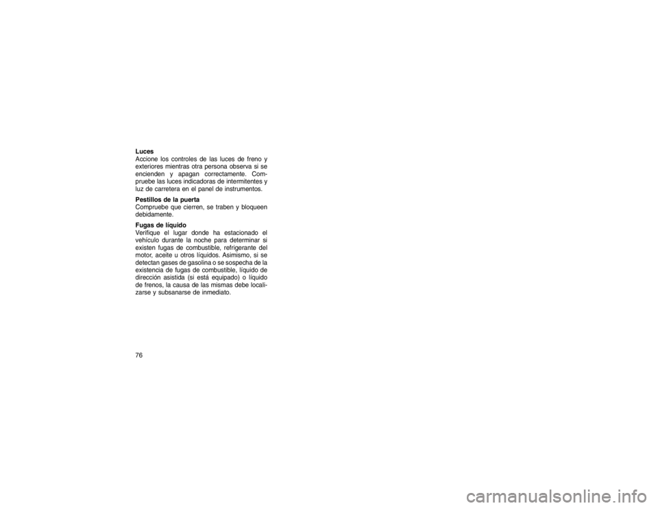 JEEP GRAND CHEROKEE 2015  Manual de Empleo y Cuidado (in Spanish) Luces
Accione los controles de las luces de freno y
exteriores mientras otra persona observa si se
encienden y apagan correctamente. Com-
pruebe las luces indicadoras de intermitentes y
luz de carrete