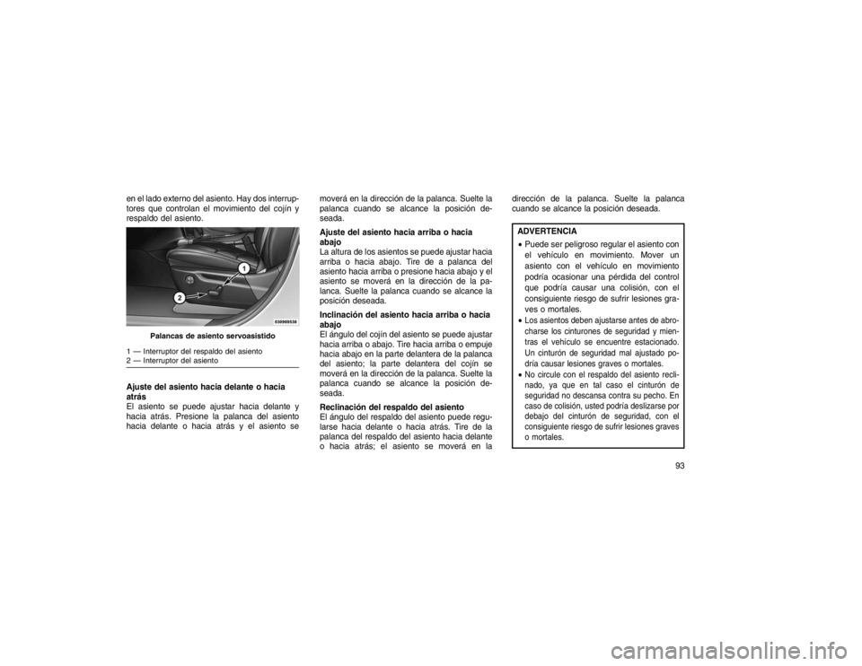 JEEP GRAND CHEROKEE 2015  Manual de Empleo y Cuidado (in Spanish) en el lado externo del asiento. Hay dos interrup-
tores que controlan el movimiento del cojín y
respaldo del asiento.
Ajuste del asiento hacia delante o hacia
atrás
El asiento se puede ajustar hacia