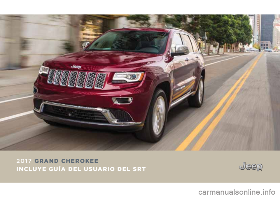 JEEP GRAND CHEROKEE 2017 Manual de Empleo y Cuidado (in Spanish) 2017 GRAND CHEROKEE
INCLUYE GUÍA DEL USUARIO DEL SRT JEEP GRAND CHEROKEE 2017 Manual de Empleo y Cuidado (in Spanish) 2017 GRAND CHEROKEE
INCLUYE GUÍA DEL USUARIO DEL SRT