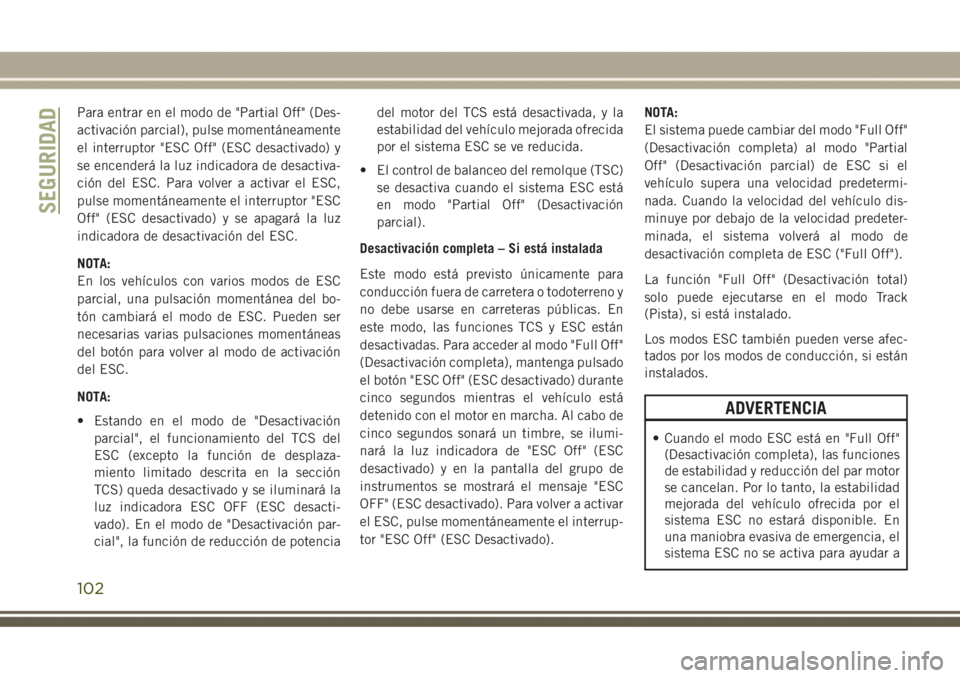 JEEP GRAND CHEROKEE 2017 Manual de Empleo y Cuidado (in Spanish) Para entrar en el modo de "Partial Off" (Des-
activación parcial), pulse momentáneamente
el interruptor "ESC Off" (ESC desactivado) y
se encenderá la luz indicadora de desactiva-
ci JEEP GRAND CHEROKEE 2017 Manual de Empleo y Cuidado (in Spanish) Para entrar en el modo de "Partial Off" (Des-
activación parcial), pulse momentáneamente
el interruptor "ESC Off" (ESC desactivado) y
se encenderá la luz indicadora de desactiva-
ci