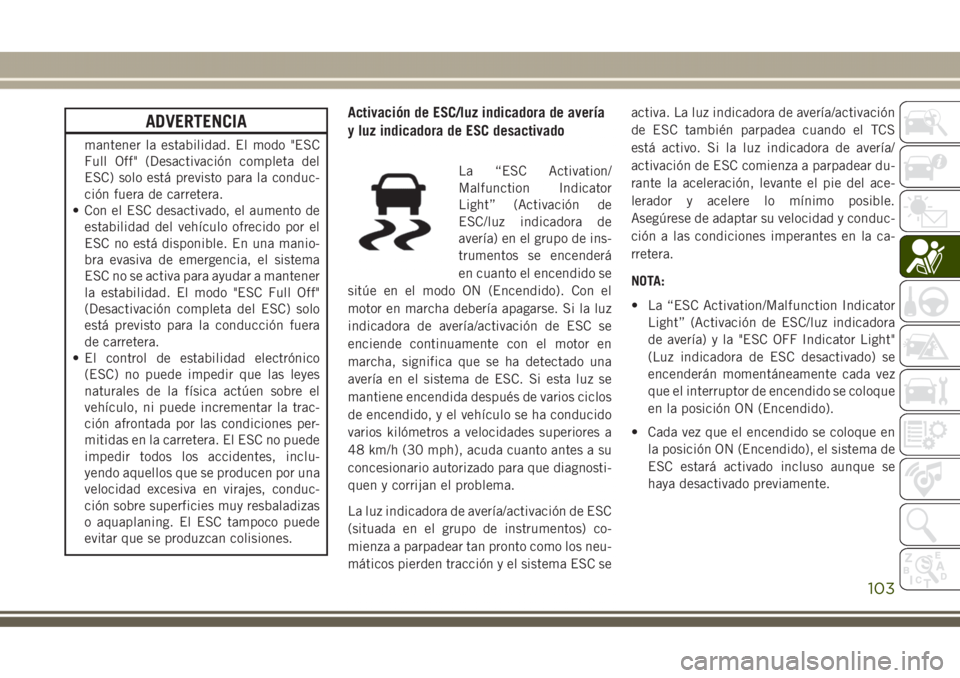 JEEP GRAND CHEROKEE 2017 Manual de Empleo y Cuidado (in Spanish) ADVERTENCIA
mantener la estabilidad. El modo "ESC
Full Off" (Desactivación completa del
ESC) solo está previsto para la conduc-
ción fuera de carretera.
• Con el ESC desactivado, el aumen JEEP GRAND CHEROKEE 2017 Manual de Empleo y Cuidado (in Spanish) ADVERTENCIA
mantener la estabilidad. El modo "ESC
Full Off" (Desactivación completa del
ESC) solo está previsto para la conduc-
ción fuera de carretera.
• Con el ESC desactivado, el aumen