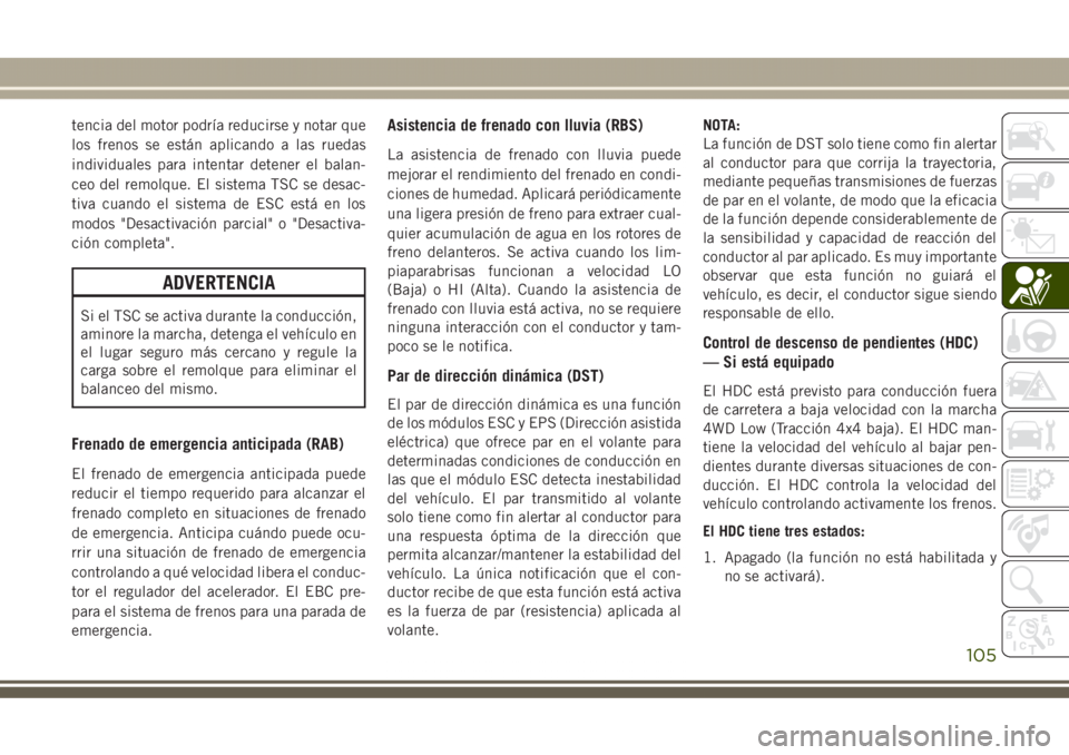 JEEP GRAND CHEROKEE 2017 Manual de Empleo y Cuidado (in Spanish) tencia del motor podría reducirse y notar que
los frenos se están aplicando a las ruedas
individuales para intentar detener el balan-
ceo del remolque. El sistema TSC se desac-
tiva cuando el sistem JEEP GRAND CHEROKEE 2017 Manual de Empleo y Cuidado (in Spanish) tencia del motor podría reducirse y notar que
los frenos se están aplicando a las ruedas
individuales para intentar detener el balan-
ceo del remolque. El sistema TSC se desac-
tiva cuando el sistem