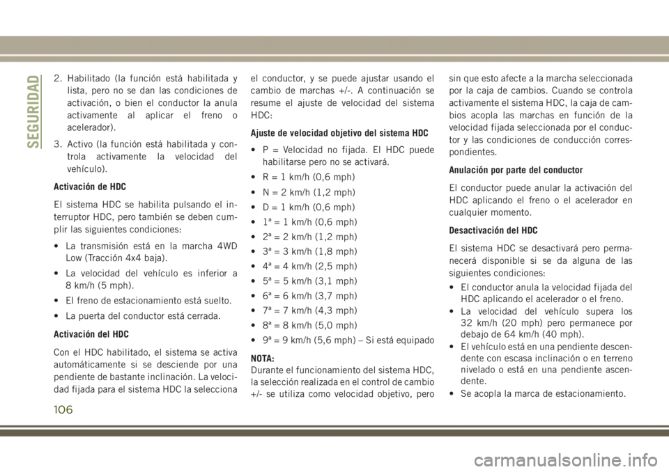 JEEP GRAND CHEROKEE 2017 Manual de Empleo y Cuidado (in Spanish) 2. Habilitado (la función está habilitada y
lista, pero no se dan las condiciones de
activación, o bien el conductor la anula
activamente al aplicar el freno o
acelerador).
3. Activo (la función e JEEP GRAND CHEROKEE 2017 Manual de Empleo y Cuidado (in Spanish) 2. Habilitado (la función está habilitada y
lista, pero no se dan las condiciones de
activación, o bien el conductor la anula
activamente al aplicar el freno o
acelerador).
3. Activo (la función e