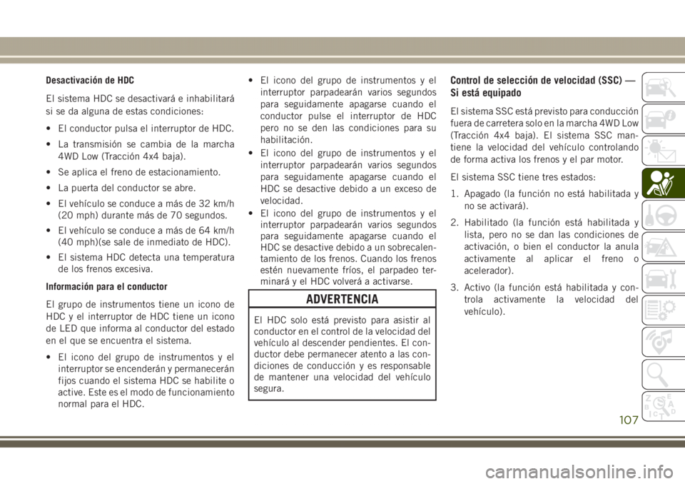 JEEP GRAND CHEROKEE 2017 Manual de Empleo y Cuidado (in Spanish) Desactivación de HDC
El sistema HDC se desactivará e inhabilitará
si se da alguna de estas condiciones:
• El conductor pulsa el interruptor de HDC.
• La transmisión se cambia de la marcha
4WD JEEP GRAND CHEROKEE 2017 Manual de Empleo y Cuidado (in Spanish) Desactivación de HDC
El sistema HDC se desactivará e inhabilitará
si se da alguna de estas condiciones:
• El conductor pulsa el interruptor de HDC.
• La transmisión se cambia de la marcha
4WD
