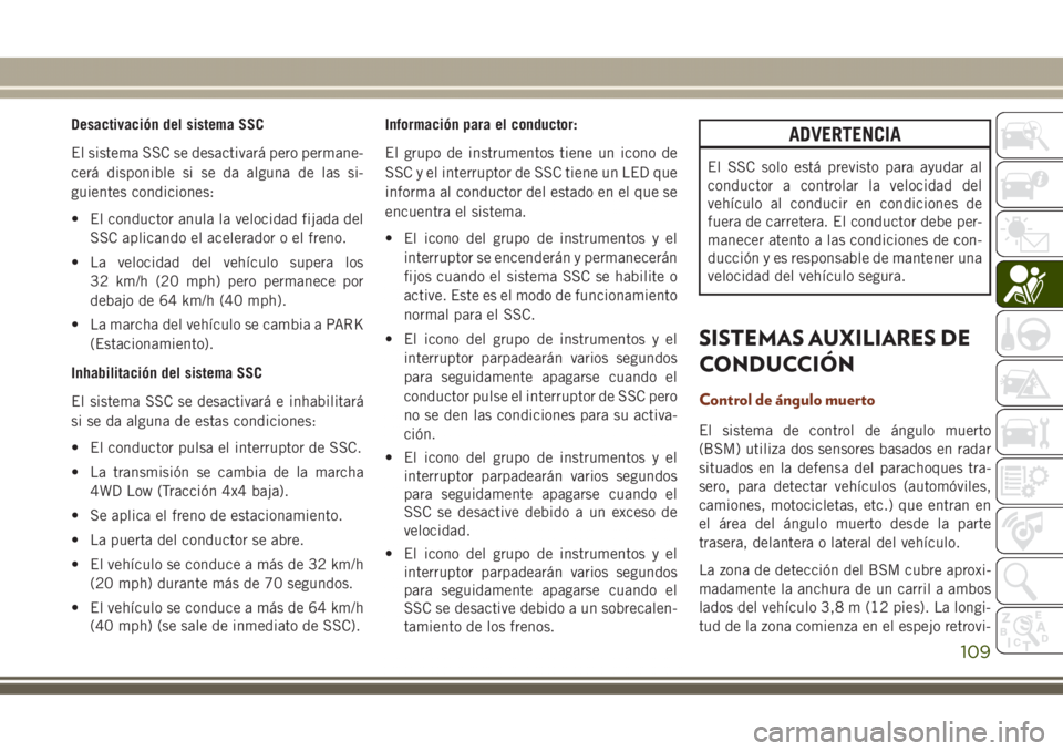 JEEP GRAND CHEROKEE 2017 Manual de Empleo y Cuidado (in Spanish) Desactivación del sistema SSC
El sistema SSC se desactivará pero permane-
cerá disponible si se da alguna de las si-
guientes condiciones:
• El conductor anula la velocidad fijada del
SSC aplican JEEP GRAND CHEROKEE 2017 Manual de Empleo y Cuidado (in Spanish) Desactivación del sistema SSC
El sistema SSC se desactivará pero permane-
cerá disponible si se da alguna de las si-
guientes condiciones:
• El conductor anula la velocidad fijada del
SSC aplican
