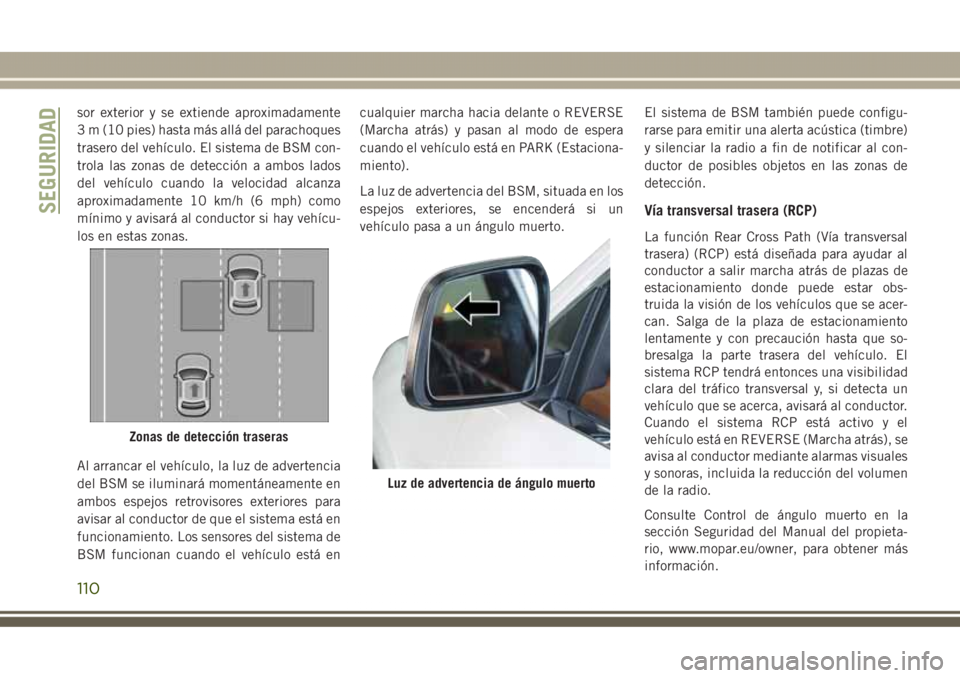 JEEP GRAND CHEROKEE 2017 Manual de Empleo y Cuidado (in Spanish) sor exterior y se extiende aproximadamente
3 m (10 pies) hasta más allá del parachoques
trasero del vehículo. El sistema de BSM con-
trola las zonas de detección a ambos lados
del vehículo cuando JEEP GRAND CHEROKEE 2017 Manual de Empleo y Cuidado (in Spanish) sor exterior y se extiende aproximadamente
3 m (10 pies) hasta más allá del parachoques
trasero del vehículo. El sistema de BSM con-
trola las zonas de detección a ambos lados
del vehículo cuando