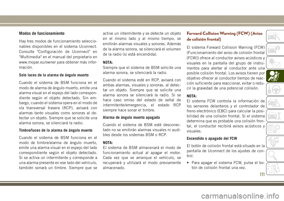 JEEP GRAND CHEROKEE 2017 Manual de Empleo y Cuidado (in Spanish) Modos de funcionamiento
Hay tres modos de funcionamiento seleccio-
nables disponibles en el sistema Uconnect.
Consulte "Configuración de Uconnect" en
"Multimedia" en el manual del pro JEEP GRAND CHEROKEE 2017 Manual de Empleo y Cuidado (in Spanish) Modos de funcionamiento
Hay tres modos de funcionamiento seleccio-
nables disponibles en el sistema Uconnect.
Consulte "Configuración de Uconnect" en
"Multimedia" en el manual del pro
