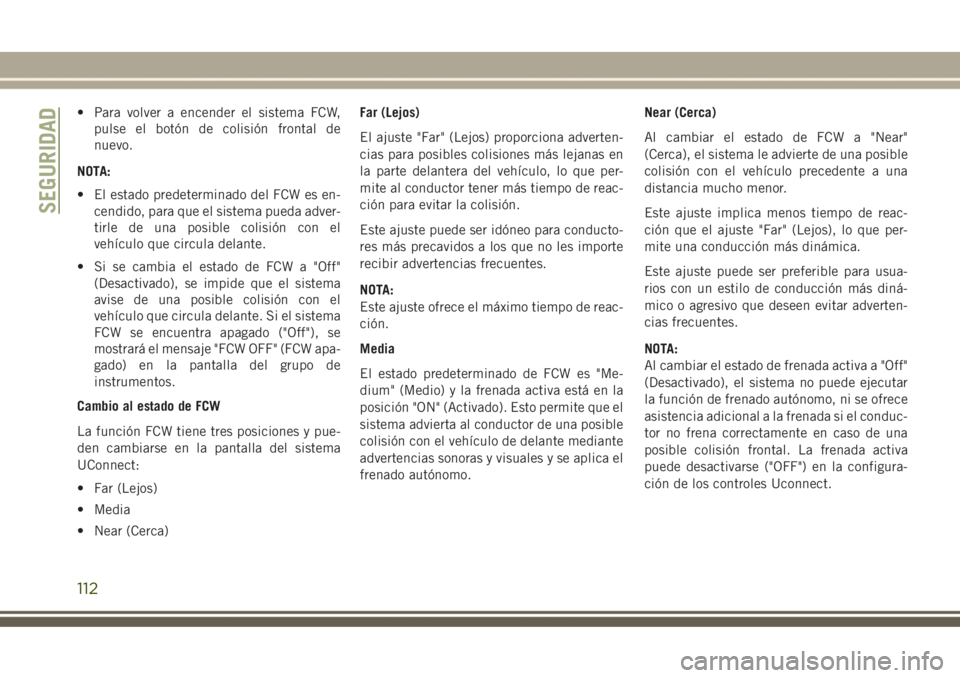 JEEP GRAND CHEROKEE 2017 Manual de Empleo y Cuidado (in Spanish) • Para volver a encender el sistema FCW,
pulse el botón de colisión frontal de
nuevo.
NOTA:
• El estado predeterminado del FCW es en-
cendido, para que el sistema pueda adver-
tirle de una posib JEEP GRAND CHEROKEE 2017 Manual de Empleo y Cuidado (in Spanish) • Para volver a encender el sistema FCW,
pulse el botón de colisión frontal de
nuevo.
NOTA:
• El estado predeterminado del FCW es en-
cendido, para que el sistema pueda adver-
tirle de una posib