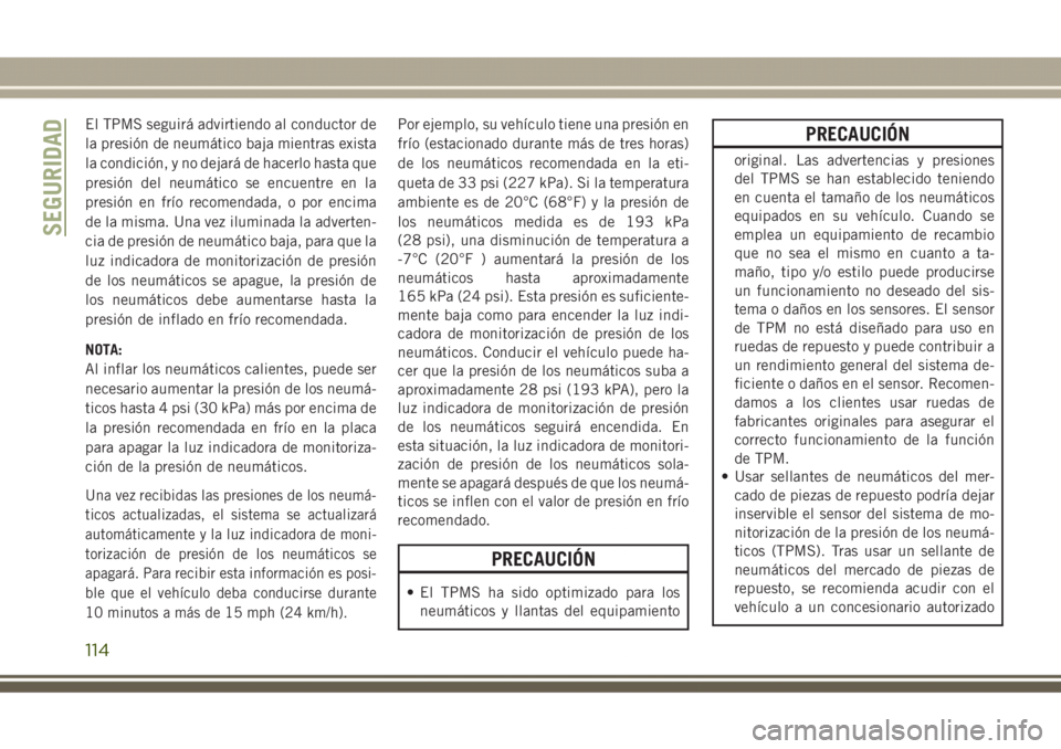 JEEP GRAND CHEROKEE 2017 Manual de Empleo y Cuidado (in Spanish) El TPMS seguirá advirtiendo al conductor de
la presión de neumático baja mientras exista
la condición, y no dejará de hacerlo hasta que
presión del neumático se encuentre en la
presión en frí JEEP GRAND CHEROKEE 2017 Manual de Empleo y Cuidado (in Spanish) El TPMS seguirá advirtiendo al conductor de
la presión de neumático baja mientras exista
la condición, y no dejará de hacerlo hasta que
presión del neumático se encuentre en la
presión en frí