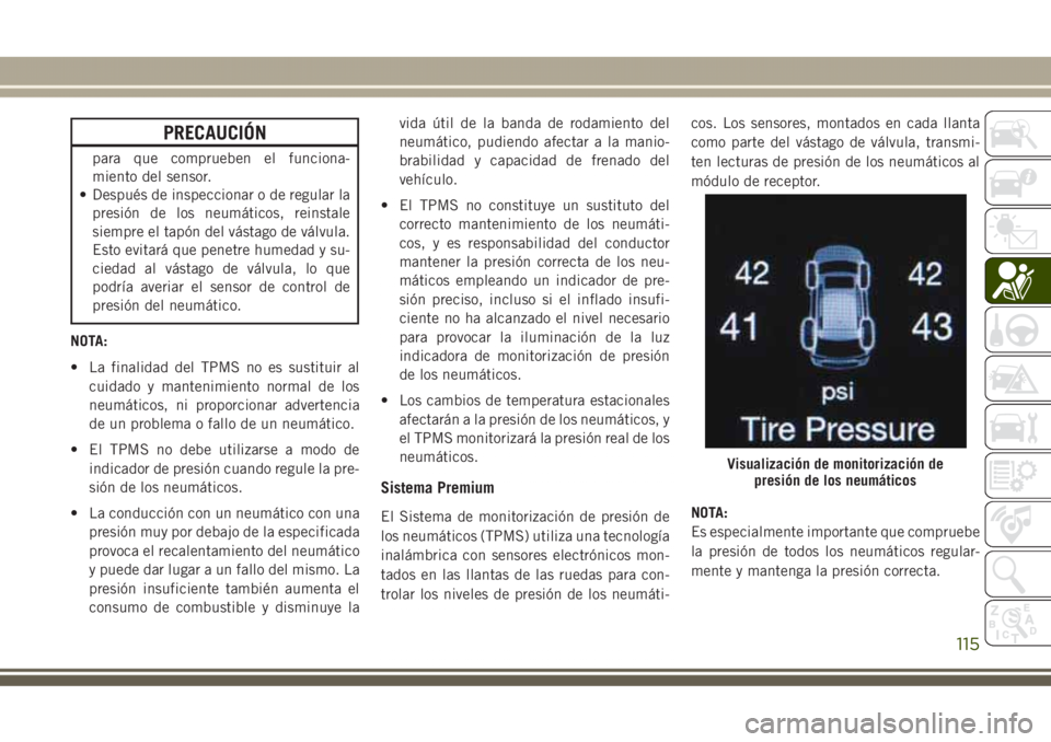 JEEP GRAND CHEROKEE 2017 Manual de Empleo y Cuidado (in Spanish) PRECAUCIÓN
para que comprueben el funciona-
miento del sensor.
• Después de inspeccionar o de regular la
presión de los neumáticos, reinstale
siempre el tapón del vástago de válvula.
Esto evi JEEP GRAND CHEROKEE 2017 Manual de Empleo y Cuidado (in Spanish) PRECAUCIÓN
para que comprueben el funciona-
miento del sensor.
• Después de inspeccionar o de regular la
presión de los neumáticos, reinstale
siempre el tapón del vástago de válvula.
Esto evi