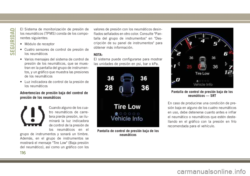 JEEP GRAND CHEROKEE 2017 Manual de Empleo y Cuidado (in Spanish) El Sistema de monitorización de presión de
los neumáticos (TPMS) consta de los compo-
nentes siguientes:
• Módulo de receptor
• Cuatro sensores de control de presión de
los neumáticos
• Va JEEP GRAND CHEROKEE 2017 Manual de Empleo y Cuidado (in Spanish) El Sistema de monitorización de presión de
los neumáticos (TPMS) consta de los compo-
nentes siguientes:
• Módulo de receptor
• Cuatro sensores de control de presión de
los neumáticos
• Va