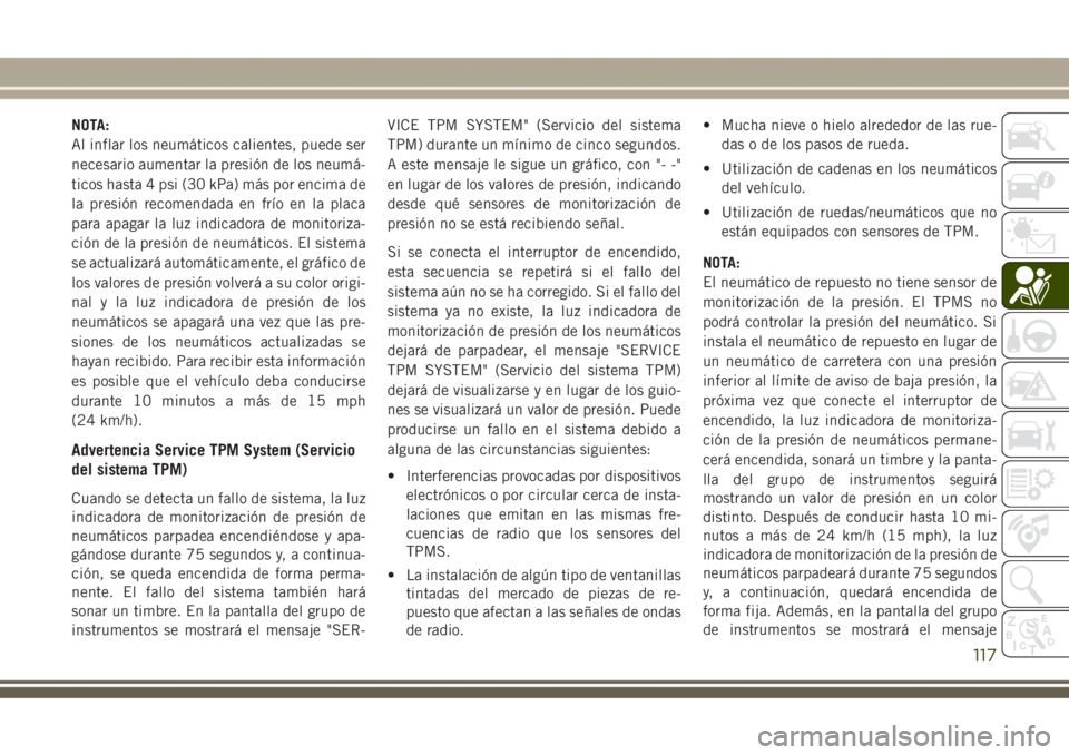 JEEP GRAND CHEROKEE 2017 Manual de Empleo y Cuidado (in Spanish) NOTA:
Al inflar los neumáticos calientes, puede ser
necesario aumentar la presión de los neumá-
ticos hasta 4 psi (30 kPa) más por encima de
la presión recomendada en frío en la placa
para apaga JEEP GRAND CHEROKEE 2017 Manual de Empleo y Cuidado (in Spanish) NOTA:
Al inflar los neumáticos calientes, puede ser
necesario aumentar la presión de los neumá-
ticos hasta 4 psi (30 kPa) más por encima de
la presión recomendada en frío en la placa
para apaga