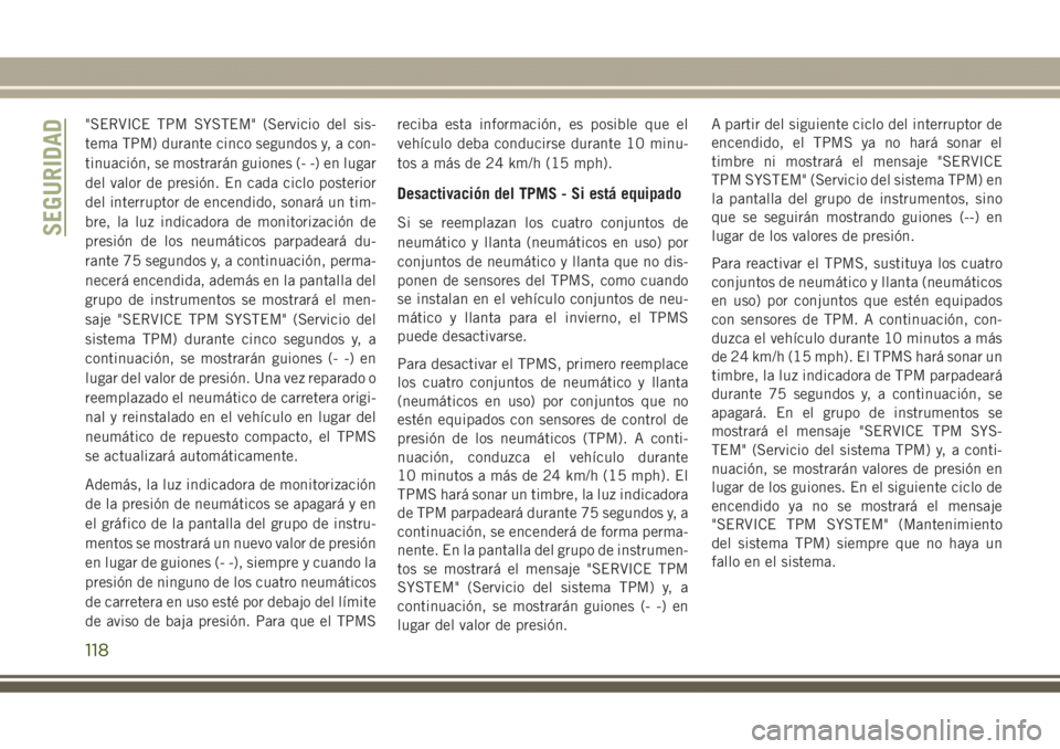 JEEP GRAND CHEROKEE 2017 Manual de Empleo y Cuidado (in Spanish) "SERVICE TPM SYSTEM" (Servicio del sis-
tema TPM) durante cinco segundos y, a con-
tinuación, se mostrarán guiones (- -) en lugar
del valor de presión. En cada ciclo posterior
del interrupt JEEP GRAND CHEROKEE 2017 Manual de Empleo y Cuidado (in Spanish) "SERVICE TPM SYSTEM" (Servicio del sis-
tema TPM) durante cinco segundos y, a con-
tinuación, se mostrarán guiones (- -) en lugar
del valor de presión. En cada ciclo posterior
del interrupt