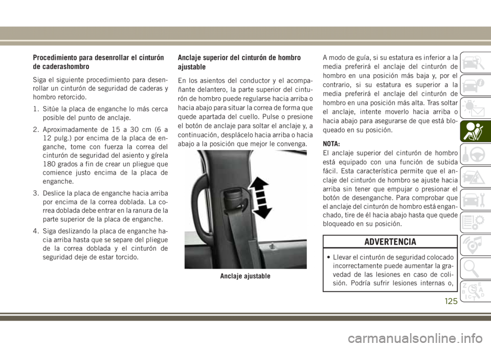 JEEP GRAND CHEROKEE 2017 Manual de Empleo y Cuidado (in Spanish) Procedimiento para desenrollar el cinturón
de caderashombro
Siga el siguiente procedimiento para desen-
rollar un cinturón de seguridad de caderas y
hombro retorcido.
1. Sitúe la placa de enganche JEEP GRAND CHEROKEE 2017 Manual de Empleo y Cuidado (in Spanish) Procedimiento para desenrollar el cinturón
de caderashombro
Siga el siguiente procedimiento para desen-
rollar un cinturón de seguridad de caderas y
hombro retorcido.
1. Sitúe la placa de enganche