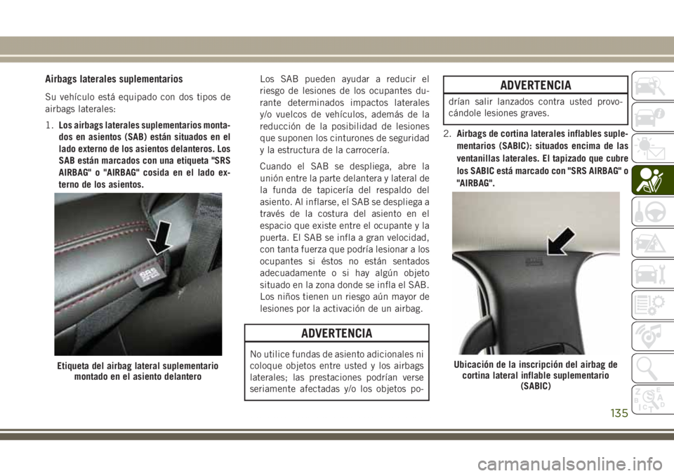 JEEP GRAND CHEROKEE 2017 Manual de Empleo y Cuidado (in Spanish) Airbags laterales suplementarios
Su vehículo está equipado con dos tipos de
airbags laterales:
1.Los airbags laterales suplementarios monta-
dos en asientos (SAB) están situados en el
lado externo JEEP GRAND CHEROKEE 2017 Manual de Empleo y Cuidado (in Spanish) Airbags laterales suplementarios
Su vehículo está equipado con dos tipos de
airbags laterales:
1.Los airbags laterales suplementarios monta-
dos en asientos (SAB) están situados en el
lado externo