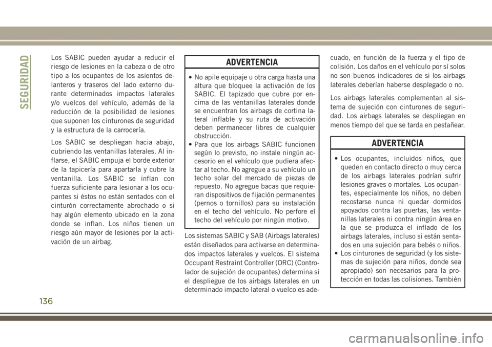JEEP GRAND CHEROKEE 2017 Manual de Empleo y Cuidado (in Spanish) Los SABIC pueden ayudar a reducir el
riesgo de lesiones en la cabeza o de otro
tipo a los ocupantes de los asientos de-
lanteros y traseros del lado externo du-
rante determinados impactos laterales
y JEEP GRAND CHEROKEE 2017 Manual de Empleo y Cuidado (in Spanish) Los SABIC pueden ayudar a reducir el
riesgo de lesiones en la cabeza o de otro
tipo a los ocupantes de los asientos de-
lanteros y traseros del lado externo du-
rante determinados impactos laterales
y