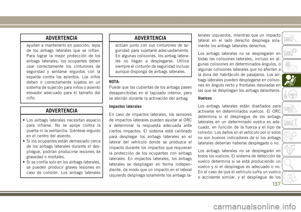 JEEP GRAND CHEROKEE 2017 Manual de Empleo y Cuidado (in Spanish) ADVERTENCIA
ayudan a mantenerlo en posición, lejos
de los airbags laterales que se inflan.
Para lograr la mejor protección de los
airbags laterales, los ocupantes deben
usar correctamente los cintur JEEP GRAND CHEROKEE 2017 Manual de Empleo y Cuidado (in Spanish) ADVERTENCIA
ayudan a mantenerlo en posición, lejos
de los airbags laterales que se inflan.
Para lograr la mejor protección de los
airbags laterales, los ocupantes deben
usar correctamente los cintur