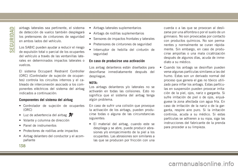 JEEP GRAND CHEROKEE 2017 Manual de Empleo y Cuidado (in Spanish) airbags laterales sea pertinente, el sistema
de detección de vuelco también desplegará
los pretensores de cinturones de seguridad
en ambos lados del vehículo.
Los SABIC pueden ayudar a reducir el JEEP GRAND CHEROKEE 2017 Manual de Empleo y Cuidado (in Spanish) airbags laterales sea pertinente, el sistema
de detección de vuelco también desplegará
los pretensores de cinturones de seguridad
en ambos lados del vehículo.
Los SABIC pueden ayudar a reducir el
