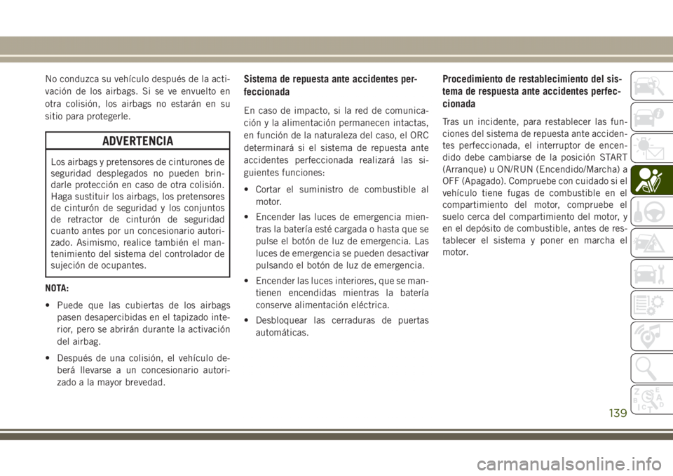 JEEP GRAND CHEROKEE 2017 Manual de Empleo y Cuidado (in Spanish) No conduzca su vehículo después de la acti-
vación de los airbags. Si se ve envuelto en
otra colisión, los airbags no estarán en su
sitio para protegerle.
ADVERTENCIA
Los airbags y pretensores de JEEP GRAND CHEROKEE 2017 Manual de Empleo y Cuidado (in Spanish) No conduzca su vehículo después de la acti-
vación de los airbags. Si se ve envuelto en
otra colisión, los airbags no estarán en su
sitio para protegerle.
ADVERTENCIA
Los airbags y pretensores de