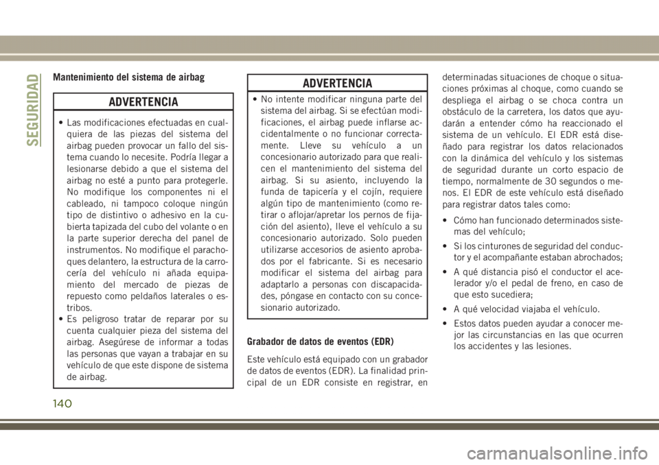 JEEP GRAND CHEROKEE 2017 Manual de Empleo y Cuidado (in Spanish) Mantenimiento del sistema de airbag
ADVERTENCIA
• Las modificaciones efectuadas en cual-
quiera de las piezas del sistema del
airbag pueden provocar un fallo del sis-
tema cuando lo necesite. Podrí JEEP GRAND CHEROKEE 2017 Manual de Empleo y Cuidado (in Spanish) Mantenimiento del sistema de airbag
ADVERTENCIA
• Las modificaciones efectuadas en cual-
quiera de las piezas del sistema del
airbag pueden provocar un fallo del sis-
tema cuando lo necesite. Podrí
