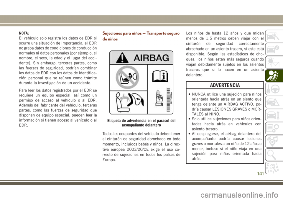 JEEP GRAND CHEROKEE 2017 Manual de Empleo y Cuidado (in Spanish) NOTA:
El vehículo solo registra los datos de EDR si
ocurre una situación de importancia; el EDR
no graba datos de condiciones de conducción
normales ni datos personales (por ejemplo, el
nombre, el JEEP GRAND CHEROKEE 2017 Manual de Empleo y Cuidado (in Spanish) NOTA:
El vehículo solo registra los datos de EDR si
ocurre una situación de importancia; el EDR
no graba datos de condiciones de conducción
normales ni datos personales (por ejemplo, el
nombre, el
