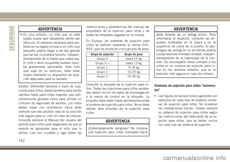 JEEP GRAND CHEROKEE 2017 Manual de Empleo y Cuidado (in Spanish) ADVERTENCIA
• En una colisión, un niño que no esté
sujeto puede salir despedido dentro del
vehículo. El esfuerzo necesario para sos-
tener en su regazo incluso a un niño muy
pequeño podría ll JEEP GRAND CHEROKEE 2017 Manual de Empleo y Cuidado (in Spanish) ADVERTENCIA
• En una colisión, un niño que no esté
sujeto puede salir despedido dentro del
vehículo. El esfuerzo necesario para sos-
tener en su regazo incluso a un niño muy
pequeño podría ll