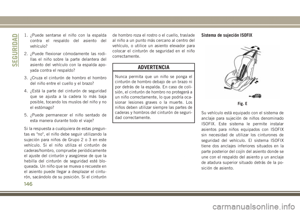 JEEP GRAND CHEROKEE 2017 Manual de Empleo y Cuidado (in Spanish) 1. ¿Puede sentarse el niño con la espalda
contra el respaldo del asiento del
vehículo?
2. ¿Puede flexionar cómodamente las rodi-
llas el niño sobre la parte delantera del
asiento del vehículo c JEEP GRAND CHEROKEE 2017 Manual de Empleo y Cuidado (in Spanish) 1. ¿Puede sentarse el niño con la espalda
contra el respaldo del asiento del
vehículo?
2. ¿Puede flexionar cómodamente las rodi-
llas el niño sobre la parte delantera del
asiento del vehículo c