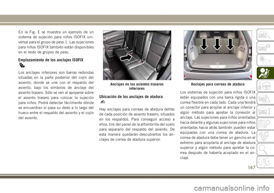 JEEP GRAND CHEROKEE 2017 Manual de Empleo y Cuidado (in Spanish) En la Fig. E se muestra un ejemplo de un
sistema de sujeción para niños ISOFIX uni-
versal para el grupo de peso 1. Las sujeciones
para niños ISOFIX también están disponibles
en el resto de grupo JEEP GRAND CHEROKEE 2017 Manual de Empleo y Cuidado (in Spanish) En la Fig. E se muestra un ejemplo de un
sistema de sujeción para niños ISOFIX uni-
versal para el grupo de peso 1. Las sujeciones
para niños ISOFIX también están disponibles
en el resto de grupo