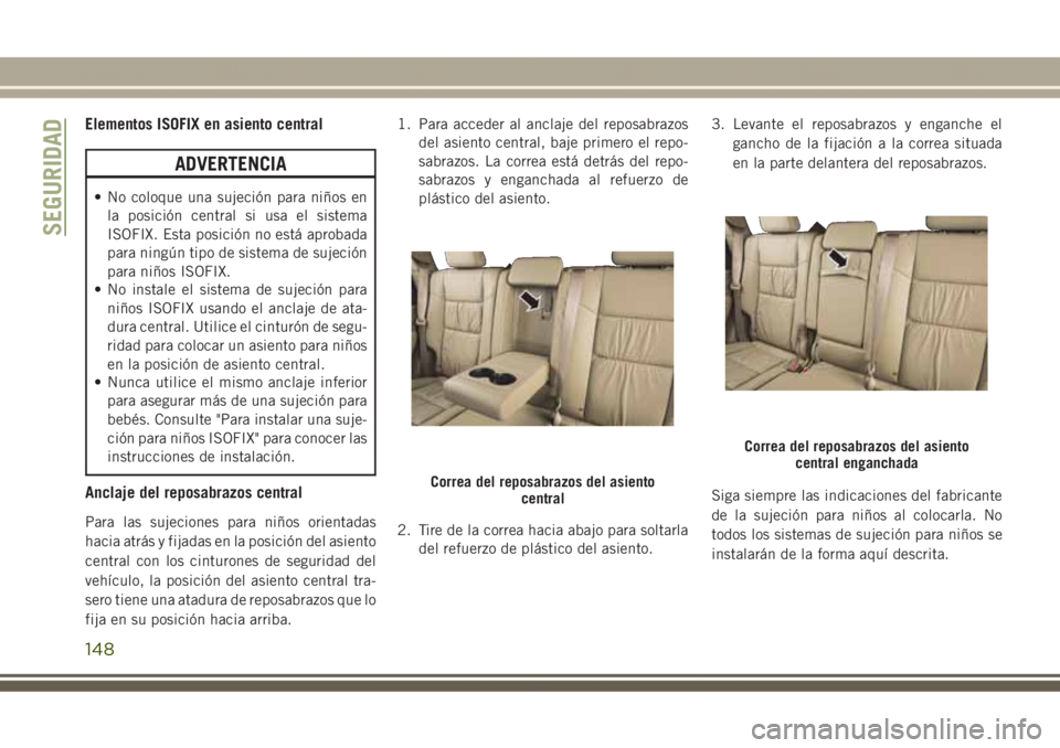 JEEP GRAND CHEROKEE 2017 Manual de Empleo y Cuidado (in Spanish) Elementos ISOFIX en asiento central
ADVERTENCIA
• No coloque una sujeción para niños en
la posición central si usa el sistema
ISOFIX. Esta posición no está aprobada
para ningún tipo de sistema JEEP GRAND CHEROKEE 2017 Manual de Empleo y Cuidado (in Spanish) Elementos ISOFIX en asiento central
ADVERTENCIA
• No coloque una sujeción para niños en
la posición central si usa el sistema
ISOFIX. Esta posición no está aprobada
para ningún tipo de sistema