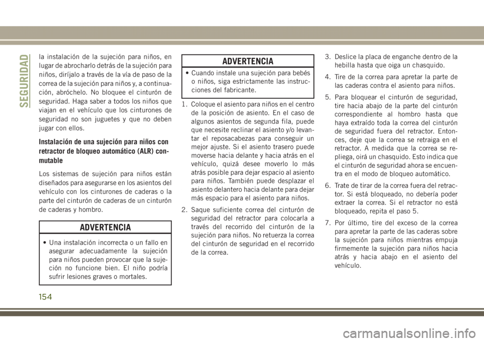 JEEP GRAND CHEROKEE 2017 Manual de Empleo y Cuidado (in Spanish) la instalación de la sujeción para niños, en
lugar de abrocharlo detrás de la sujeción para
niños, diríjalo a través de la vía de paso de la
correa de la sujeción para niños y, a continua-
JEEP GRAND CHEROKEE 2017 Manual de Empleo y Cuidado (in Spanish) la instalación de la sujeción para niños, en
lugar de abrocharlo detrás de la sujeción para
niños, diríjalo a través de la vía de paso de la
correa de la sujeción para niños y, a continua-