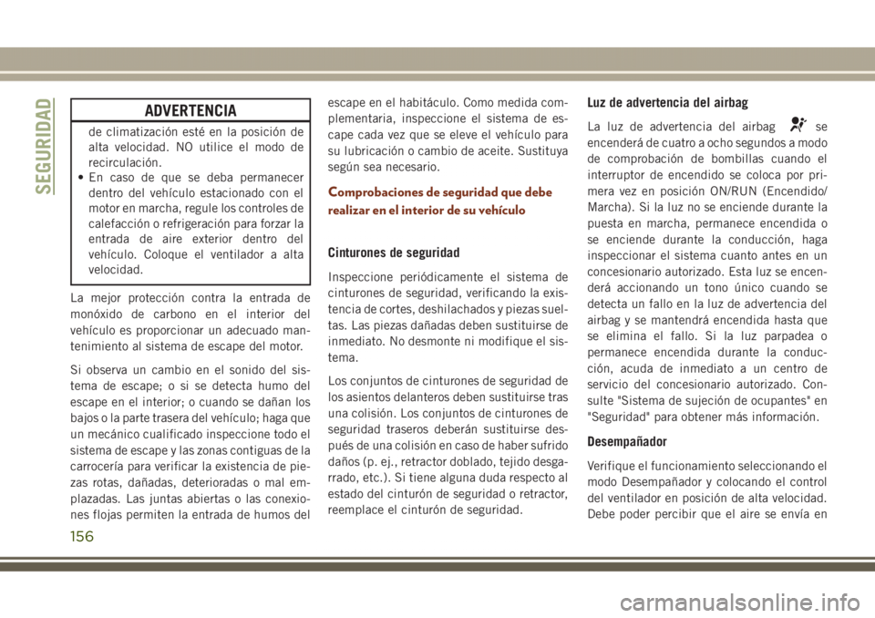 JEEP GRAND CHEROKEE 2017 Manual de Empleo y Cuidado (in Spanish) ADVERTENCIA
de climatización esté en la posición de
alta velocidad. NO utilice el modo de
recirculación.
• En caso de que se deba permanecer
dentro del vehículo estacionado con el
motor en marc JEEP GRAND CHEROKEE 2017 Manual de Empleo y Cuidado (in Spanish) ADVERTENCIA
de climatización esté en la posición de
alta velocidad. NO utilice el modo de
recirculación.
• En caso de que se deba permanecer
dentro del vehículo estacionado con el
motor en marc