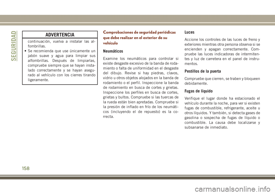JEEP GRAND CHEROKEE 2017 Manual de Empleo y Cuidado (in Spanish) ADVERTENCIA
continuación, vuelva a instalar las al-
fombrillas.
• Se recomienda que use únicamente un
jabón suave y agua para limpiar sus
alfombrillas. Después de limpiarlas,
compruebe siempre q JEEP GRAND CHEROKEE 2017 Manual de Empleo y Cuidado (in Spanish) ADVERTENCIA
continuación, vuelva a instalar las al-
fombrillas.
• Se recomienda que use únicamente un
jabón suave y agua para limpiar sus
alfombrillas. Después de limpiarlas,
compruebe siempre q